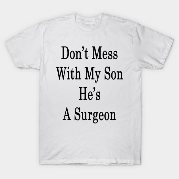 Don't Mess With My Son He's A Surgeon T-Shirt by supernova23